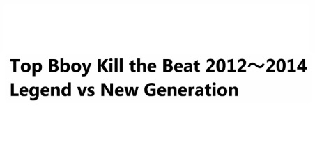 Legend vs New Generation - Top Bboy Killing the Beat 2012～2014